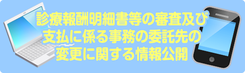 診療報酬明細書等の審査及び支払に係る事務の委託先の変更に関する情報公開