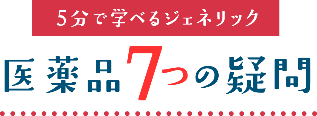 5分で学べるジェネリック医薬品７つのあれやこれ